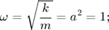 $$ \omega = \sqrt{\frac{k}{m}} = a^2 = 1; $$